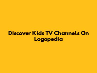Discover Kids TV Channels On Logopedia