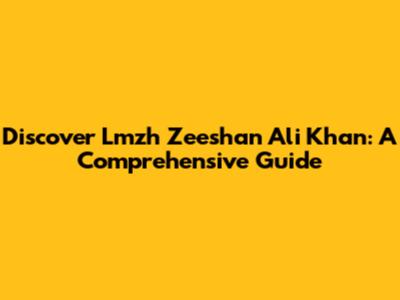 Discover Lmzh Zeeshan Ali Khan: A Comprehensive Guide