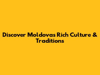 Discover Moldova's Rich Culture & Traditions