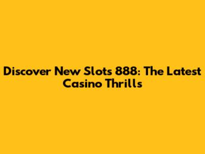 Discover New Slots 888: The Latest Casino Thrills