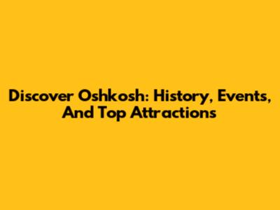 Discover Oshkosh: History, Events, And Top Attractions