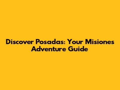 Discover Posadas: Your Misiones Adventure Guide