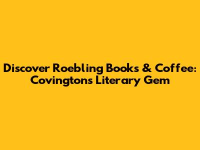 Discover Roebling Books & Coffee: Covington's Literary Gem