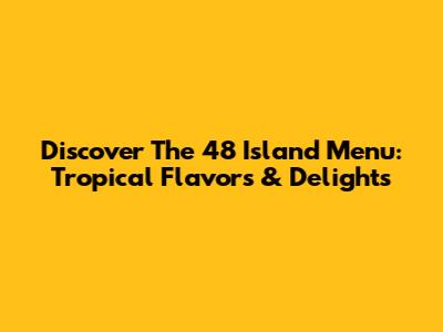 Discover The 48 Island Menu: Tropical Flavors & Delights