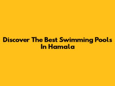 Discover The Best Swimming Pools In Hamala