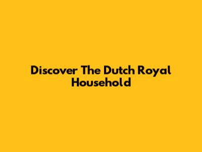 Discover The Dutch Royal Household
