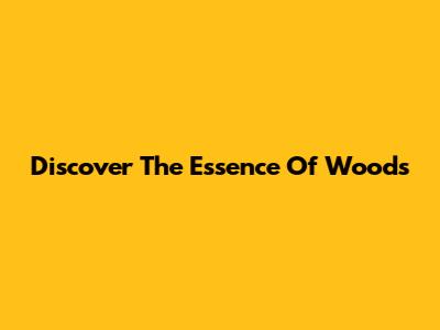 Discover The Essence Of Woods
