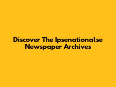 Discover The Ipsenationalse Newspaper Archives