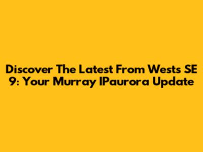 Discover The Latest From Wests SE 9: Your Murray IPaurora Update