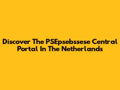 Discover The PSEpsebssese Central Portal In The Netherlands