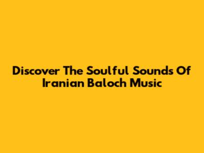 Discover The Soulful Sounds Of Iranian Baloch Music