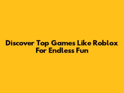 Discover Top Games Like Roblox For Endless Fun