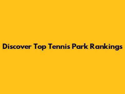 Discover Top Tennis Park Rankings