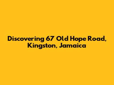Discovering 67 Old Hope Road, Kingston, Jamaica