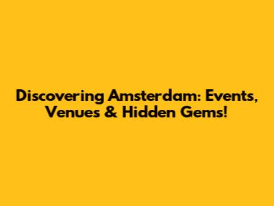 Discovering Amsterdam: Events, Venues & Hidden Gems!