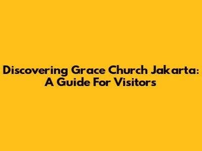 Discovering Grace Church Jakarta: A Guide For Visitors