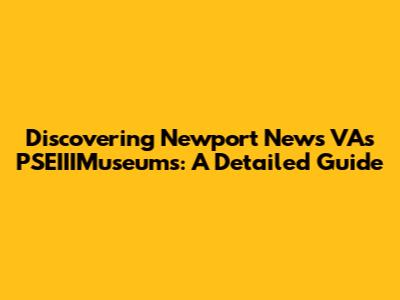Discovering Newport News VA's PSEIIIMuseums: A Detailed Guide