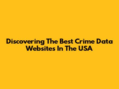 Discovering The Best Crime Data Websites In The USA