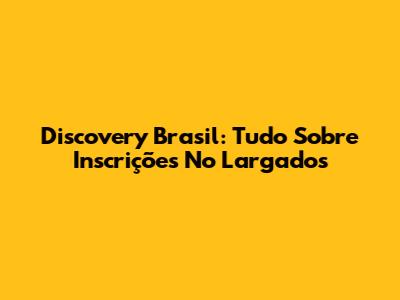 Discovery Brasil: Tudo Sobre Inscrições No Largados
