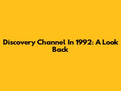 Discovery Channel In 1992: A Look Back