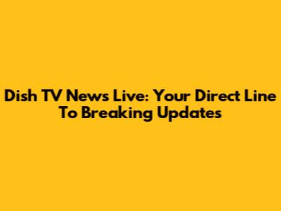 Dish TV News Live: Your Direct Line To Breaking Updates
