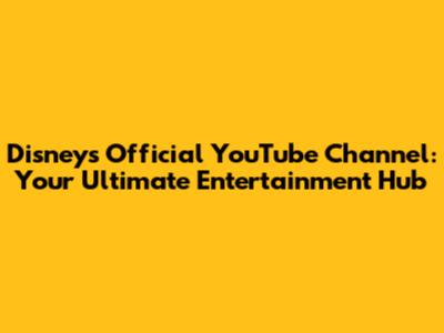 Disney's Official YouTube Channel: Your Ultimate Entertainment Hub