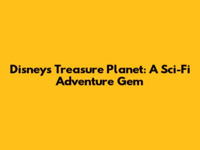 Disney's Treasure Planet: A Sci-Fi Adventure Gem