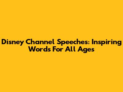 Disney Channel Speeches: Inspiring Words For All Ages