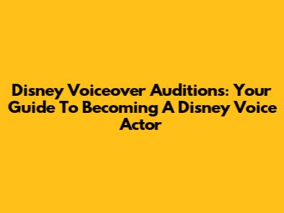 Disney Voiceover Auditions: Your Guide To Becoming A Disney Voice Actor