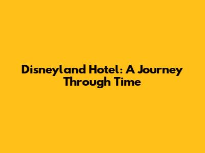 Disneyland Hotel: A Journey Through Time