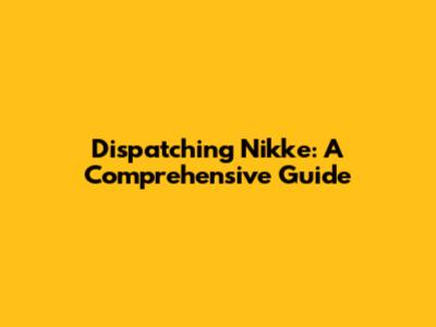 Dispatching Nikke: A Comprehensive Guide