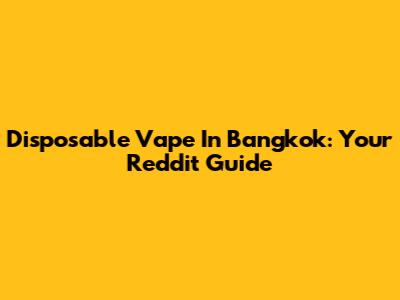 Disposable Vape In Bangkok: Your Reddit Guide