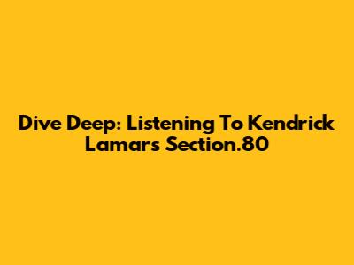 Dive Deep: Listening To Kendrick Lamar's Section.80