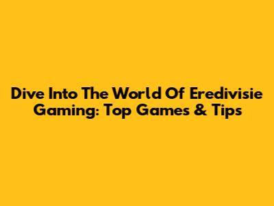 Dive Into The World Of Eredivisie Gaming: Top Games & Tips