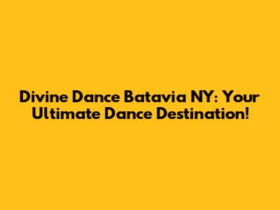 Divine Dance Batavia NY: Your Ultimate Dance Destination!