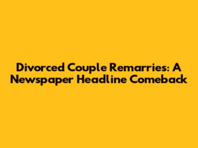 Divorced Couple Remarries: A Newspaper Headline Comeback
