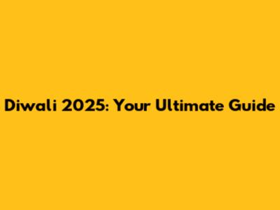 Diwali 2025: Your Ultimate Guide