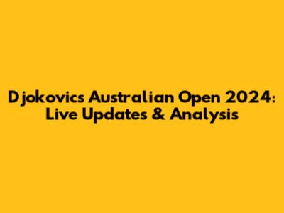 Djokovic's Australian Open 2024: Live Updates & Analysis