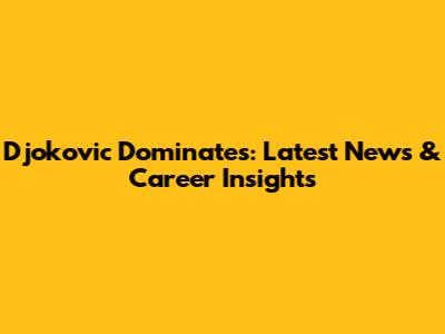 Djokovic Dominates: Latest News & Career Insights