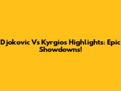 Djokovic Vs Kyrgios Highlights: Epic Showdowns!