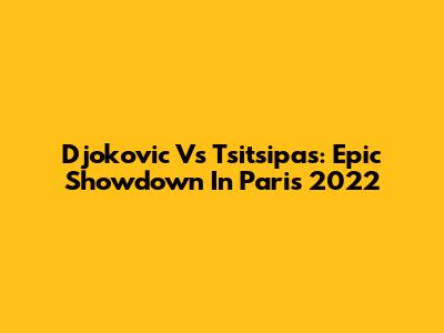 Djokovic Vs Tsitsipas: Epic Showdown In Paris 2022