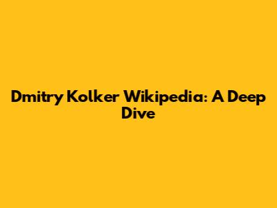 Dmitry Kolker Wikipedia: A Deep Dive