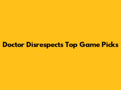 Doctor Disrespect's Top Game Picks