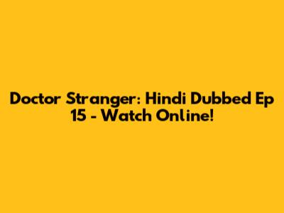 Doctor Stranger: Hindi Dubbed Ep 15 - Watch Online!