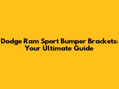 Dodge Ram Sport Bumper Brackets: Your Ultimate Guide