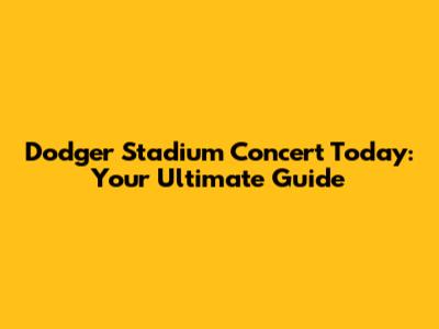 Dodger Stadium Concert Today: Your Ultimate Guide