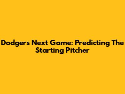 Dodgers' Next Game: Predicting The Starting Pitcher