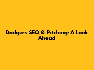 Dodgers' SEO & Pitching: A Look Ahead