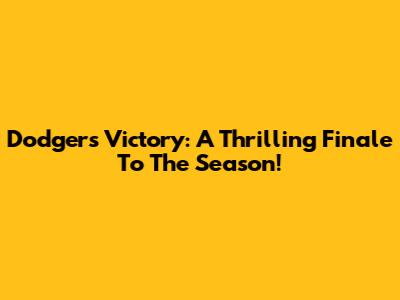 Dodgers' Victory: A Thrilling Finale To The Season!