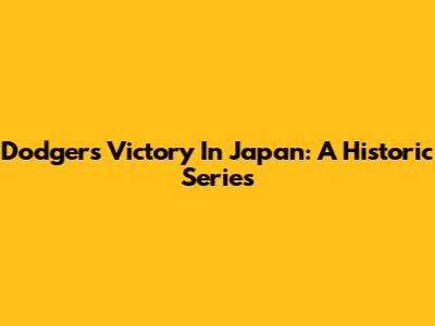 Dodgers' Victory In Japan: A Historic Series